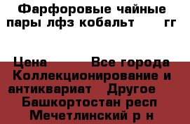 Фарфоровые чайные пары лфз кобальт 70-89гг › Цена ­ 750 - Все города Коллекционирование и антиквариат » Другое   . Башкортостан респ.,Мечетлинский р-н